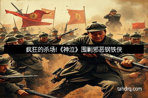 疯狂的杀场!《神泣》围剿邪恶钢铁侠