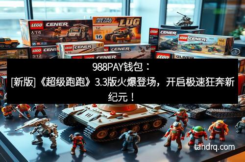 988PAY钱包：[新版]《超级跑跑》3.3版火爆登场，开启极速狂奔新纪元！